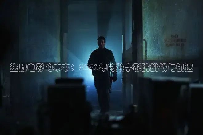 盗版电影的未来：2026年的数字影院挑战与机遇